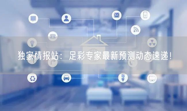 独家情报站：足彩专家最新预测动态速递！