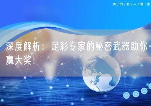 深度解析：足彩专家的秘密武器助你赢大奖！