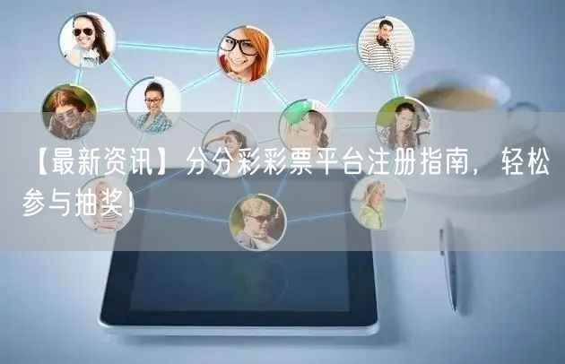 【最新资讯】分分彩彩票平台注册指南，轻松参与抽奖！