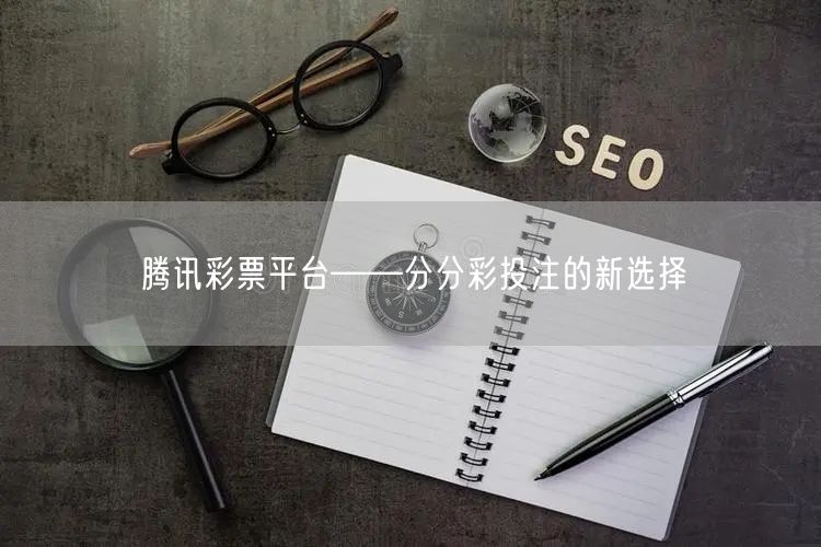 腾讯彩票平台——分分彩投注的新选择