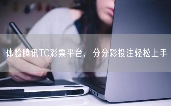 体验腾讯TC彩票平台，分分彩投注轻松上手