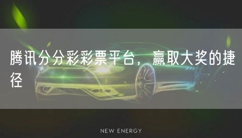 腾讯分分彩彩票平台，赢取大奖的捷径