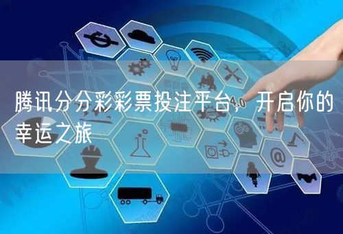 腾讯分分彩彩票投注平台，开启你的幸运之旅