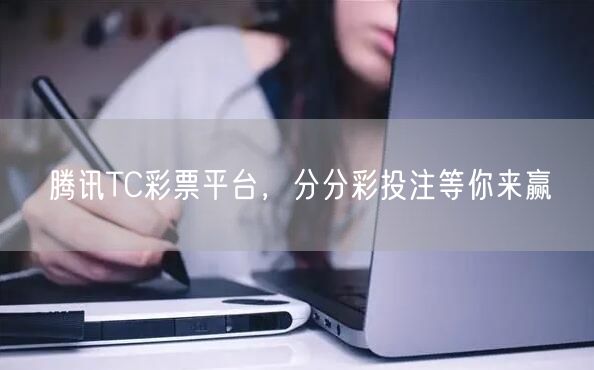 腾讯TC彩票平台，分分彩投注等你来赢
