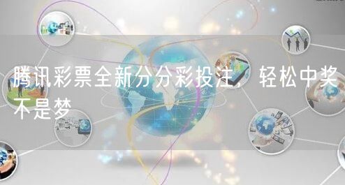 腾讯彩票全新分分彩投注，轻松中奖不是梦