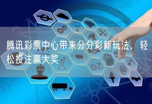 腾讯彩票中心带来分分彩新玩法，轻松投注赢大奖