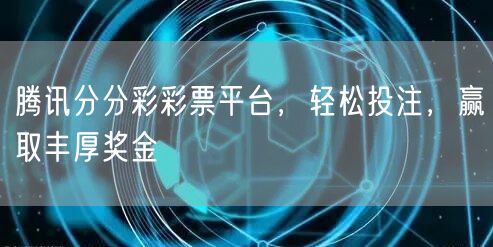 腾讯分分彩彩票平台，轻松投注，赢取丰厚奖金
