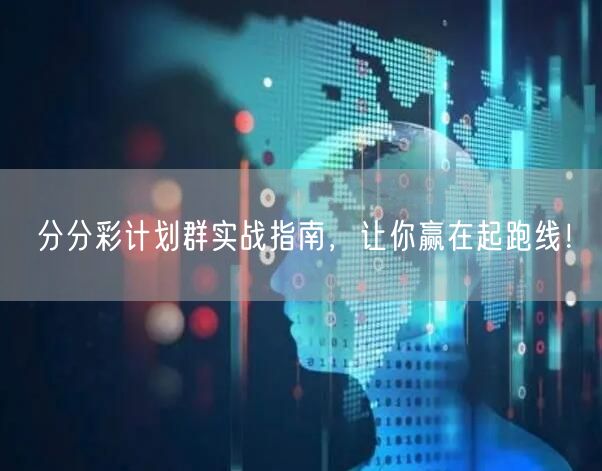 分分彩计划群实战指南，让你赢在起跑线！