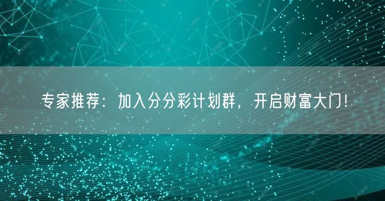 专家推荐：加入分分彩计划群，开启财富大门！