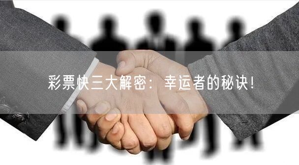 彩票快三大解密：幸运者的秘诀！