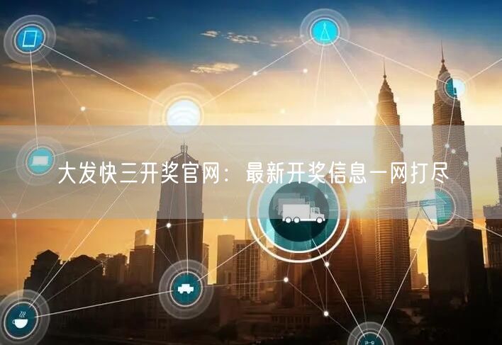 大发快三开奖官网：最新开奖信息一网打尽
