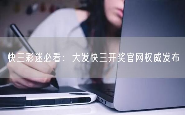 快三彩迷必看：大发快三开奖官网权威发布