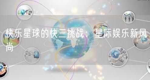 快乐星球的快三挑战：星际娱乐新风尚