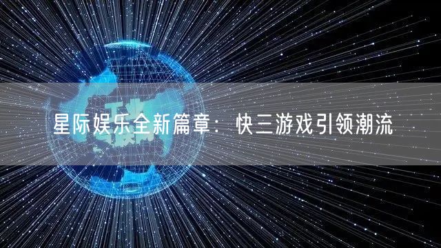 星际娱乐全新篇章：快三游戏引领潮流