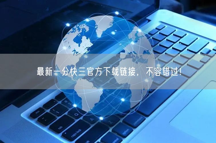 最新一分快三官方下载链接，不容错过！
