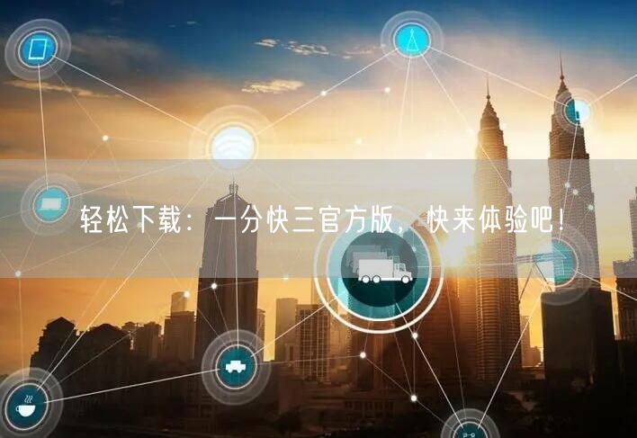 轻松下载：一分快三官方版，快来体验吧！