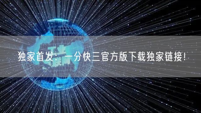 独家首发：一分快三官方版下载独家链接！