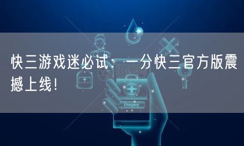 快三游戏迷必试：一分快三官方版震撼上线！