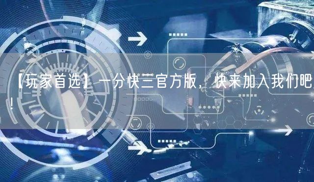 【玩家首选】一分快三官方版，快来加入我们吧！