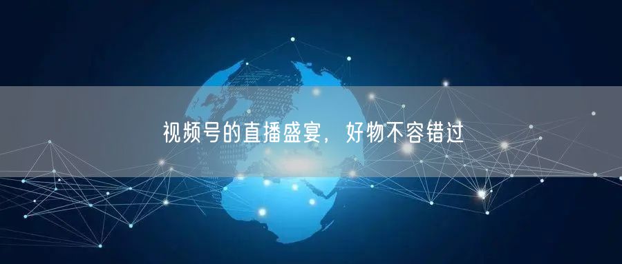 视频号的直播盛宴，好物不容错过