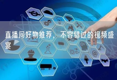 直播间好物推荐，不容错过的视频盛宴