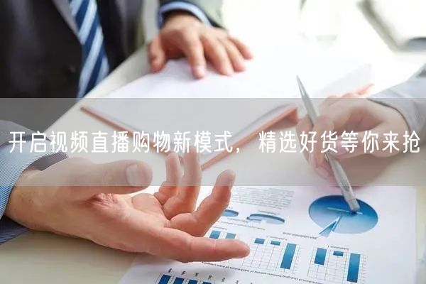 开启视频直播购物新模式，精选好货等你来抢
