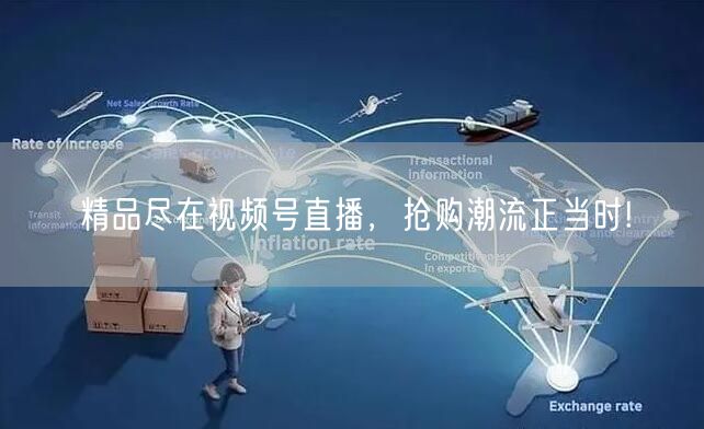 精品尽在视频号直播，抢购潮流正当时!