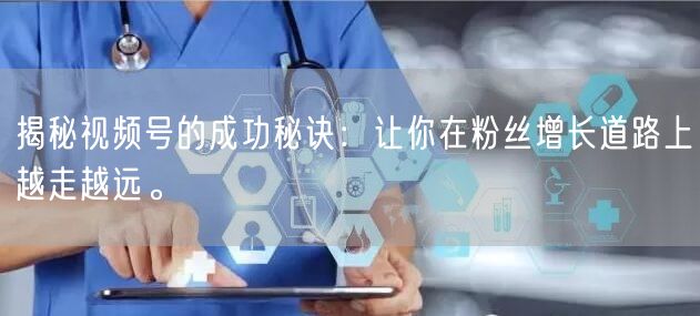 揭秘视频号的成功秘诀：让你在粉丝增长道路