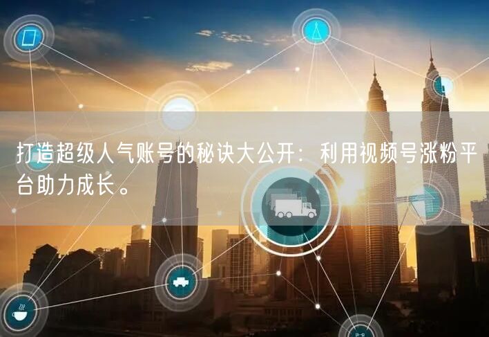 打造超级人气账号的秘诀大公开：利用视频号