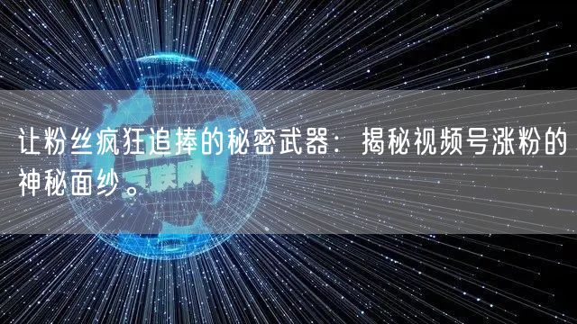 让粉丝疯狂追捧的秘密武器：揭秘视频号涨粉的神秘面纱。