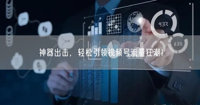 神器出击，轻松引领视频号流量狂潮！