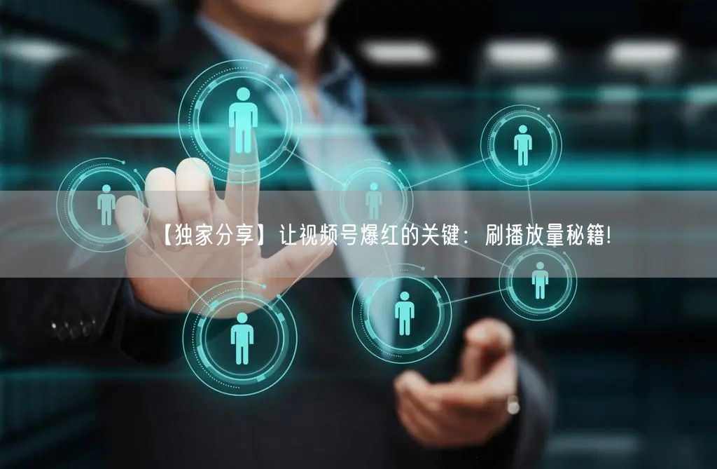【独家分享】让视频号爆红的关键：刷播放量秘籍!