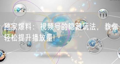 独家爆料：视频号的隐藏玩法，教你轻松提升