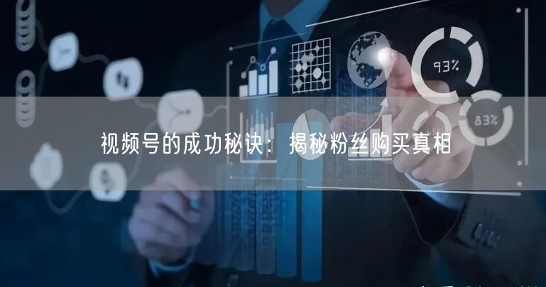 视频号的成功秘诀：揭秘粉丝购买真相