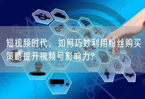 短视频时代，如何巧妙利用粉丝购买策略提升