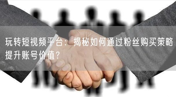 玩转短视频平台：揭秘如何通过粉丝购买策略