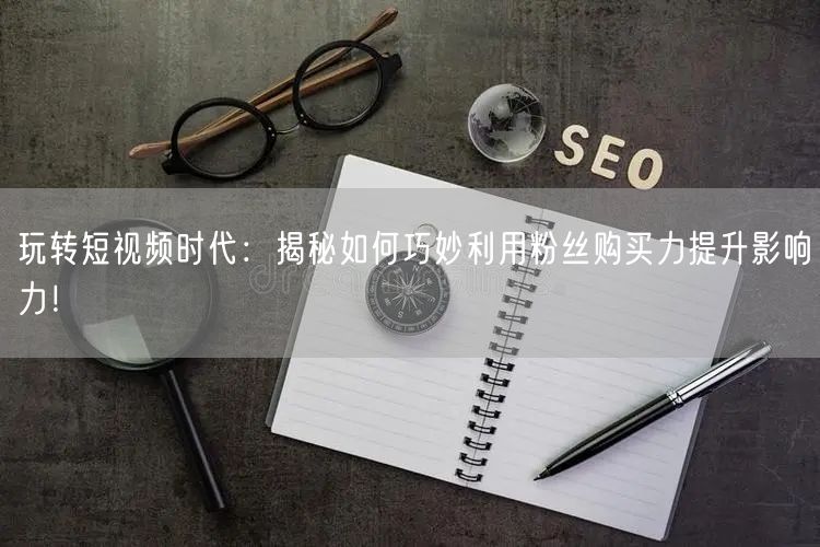 玩转短视频时代：揭秘如何巧妙利用粉丝购买