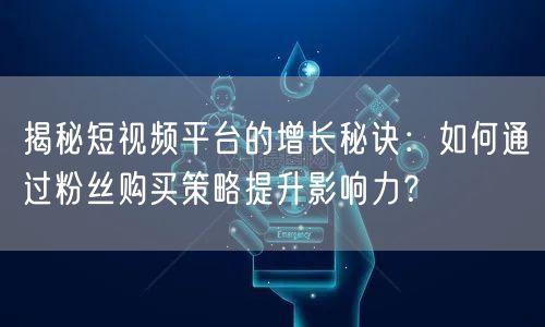 揭秘短视频平台的增长秘诀：如何通过粉丝购