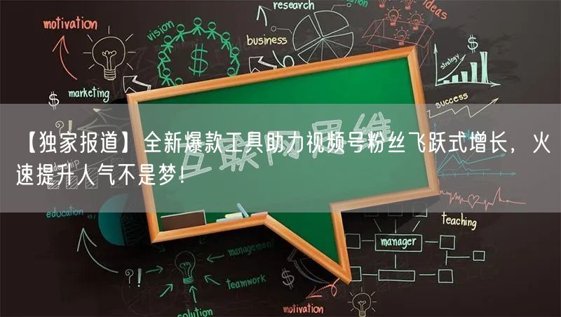 【独家报道】全新爆款工具助力视频号粉丝飞
