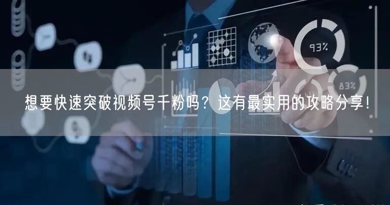 想要快速突破视频号千粉吗？这有最实用的攻略分享！