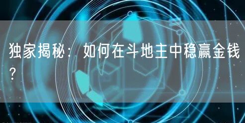 独家揭秘：如何在斗地主中稳赢金钱？