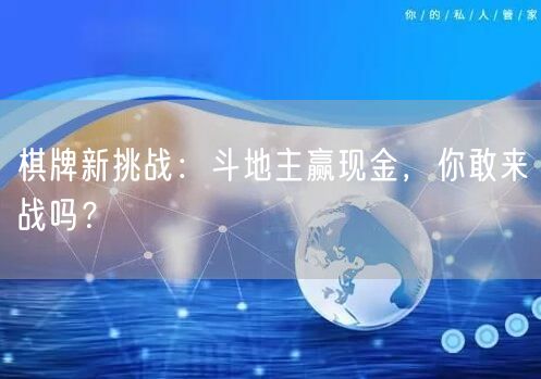 棋牌新挑战：斗地主赢现金，你敢来战吗？