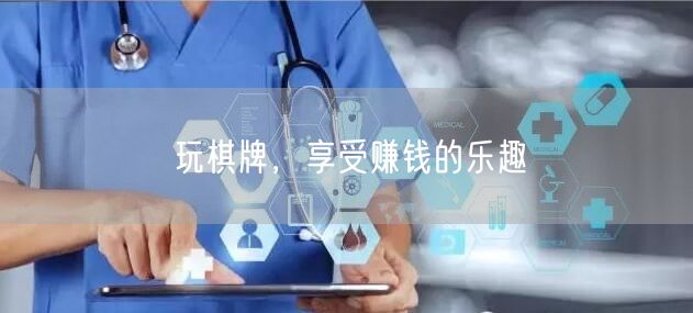 玩棋牌，享受赚钱的乐趣