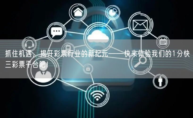 抓住机遇，揭开彩票行业的新纪元——快来体验我们的1分快三彩票