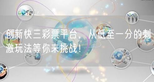 创新快三彩票平台，从低至一分的刺激玩法等你来挑战！