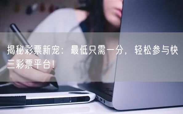 揭秘彩票新宠：最低只需一分，轻松参与快三彩票平台！