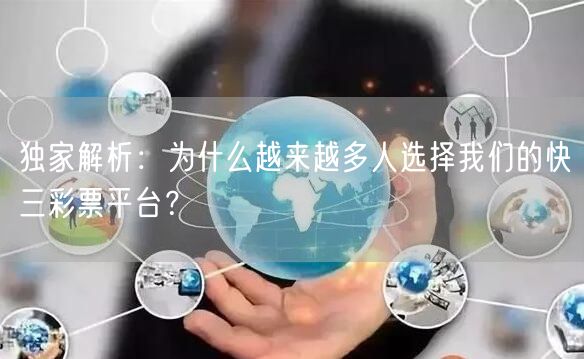 独家解析：为什么越来越多人选择我们的快三彩票平台？