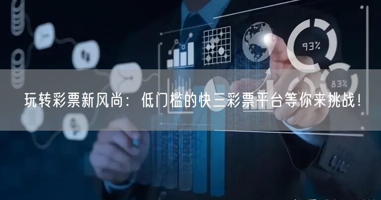 玩转彩票新风尚：低门槛的快三彩票平台等你来挑战！