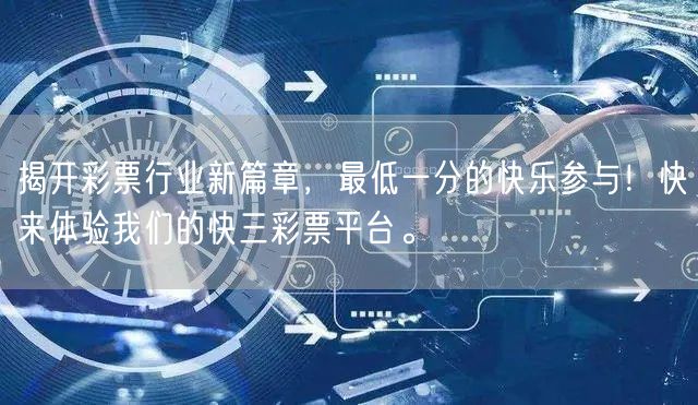 揭开彩票行业新篇章，最低一分的快乐参与！快来体验我们的快三彩票平台。