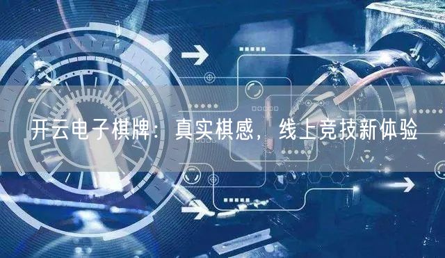 开云电子棋牌：真实棋感，线上竞技新体验